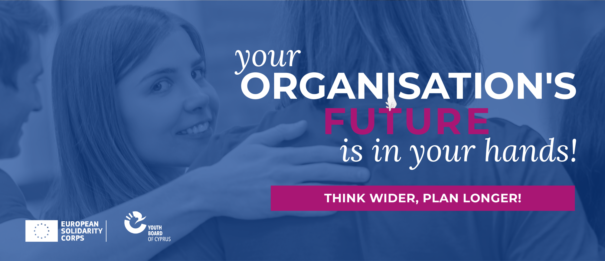 Your organisation’s future is in your hands! ~ Τhink Wider, Plan Longer